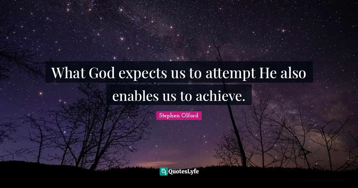 What God expects us to attempt He also enables us to achieve.