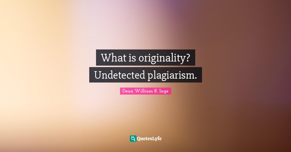 What is originality? Undetected plagiarism.