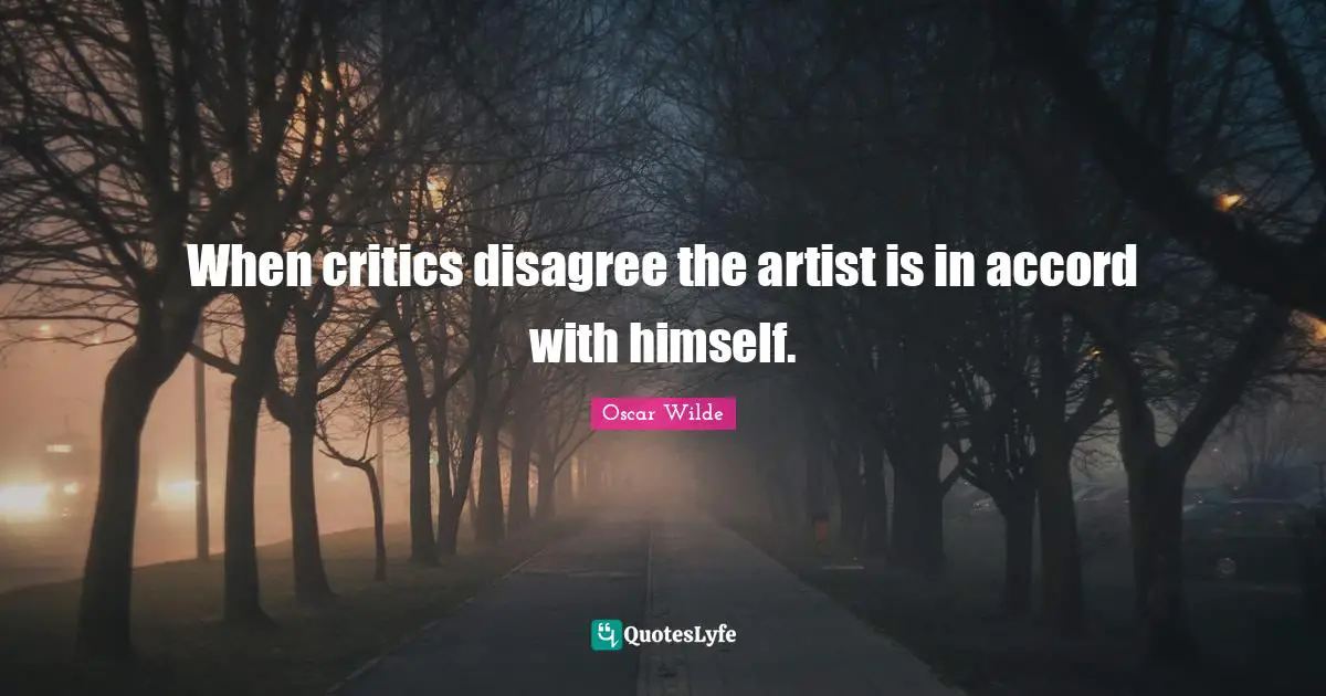 When critics disagree the artist is in accord with himself.