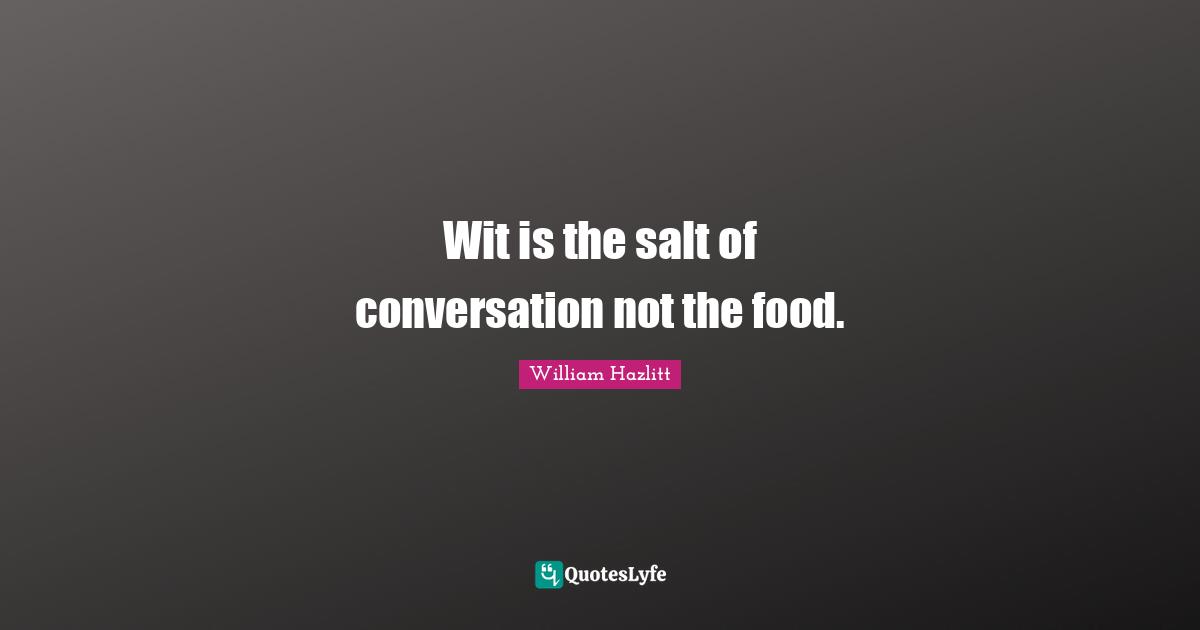 Wit is the salt of conversation not the food.