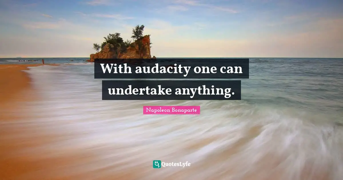 Napoleon Bonaparte Quotes: With audacity one can undertake anything.