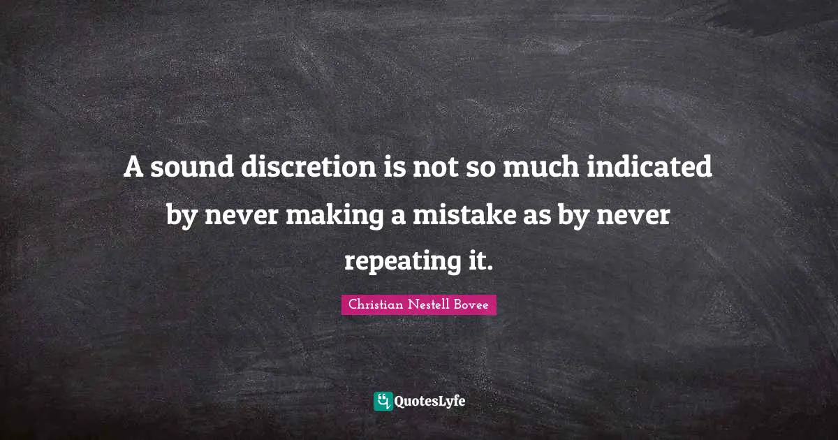 Christian Nestell Bovee Quotes: "A sound discretion is not so much indicated by never making a mistake as by never repeating it."
