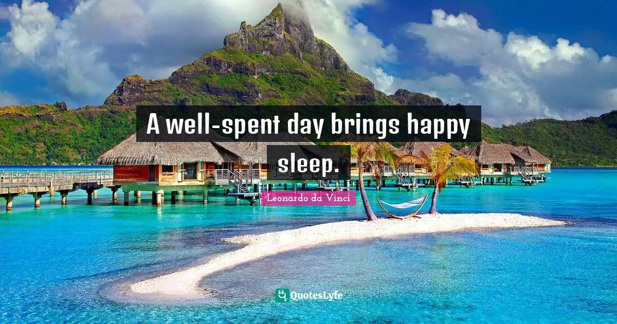 A well-spent day brings happy sleep.