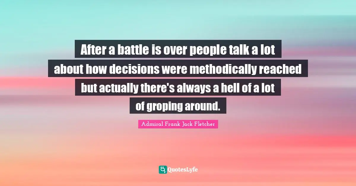 After a battle is over people talk a lot about how decisions were methodically reached but actually there's always a hell of a lot of groping around.