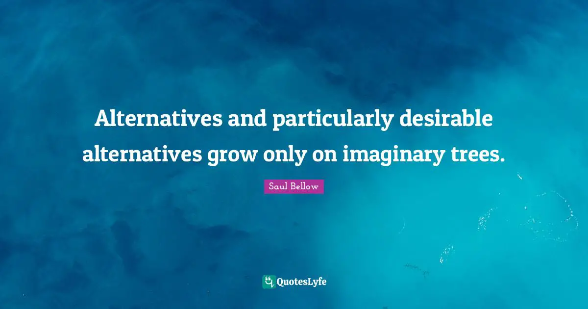 Alternatives and particularly desirable alternatives grow only on imaginary trees.