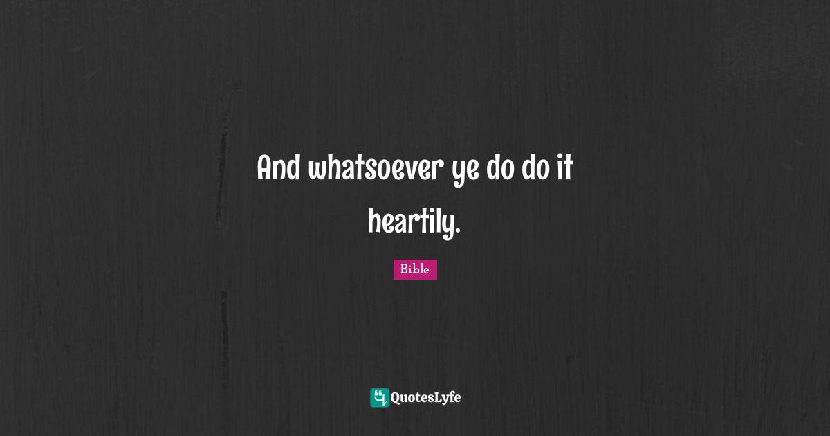 And whatsoever ye do do it heartily.