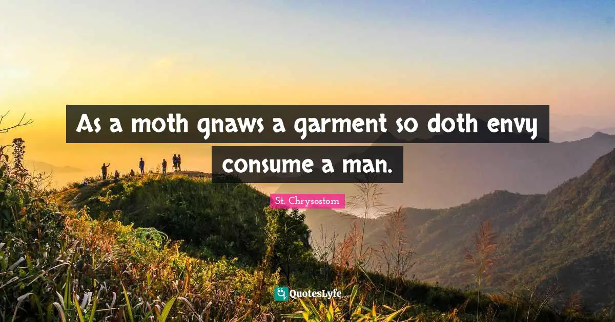 As a moth gnaws a garment so doth envy consume a man.