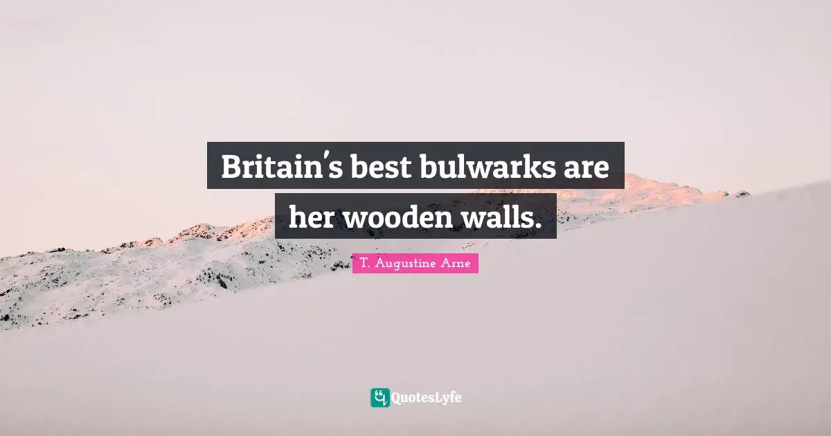 Britain's best bulwarks are her wooden walls.