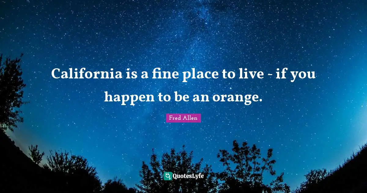Fred Allen Quotes: "California is a fine place to live - if you happen to be an orange."