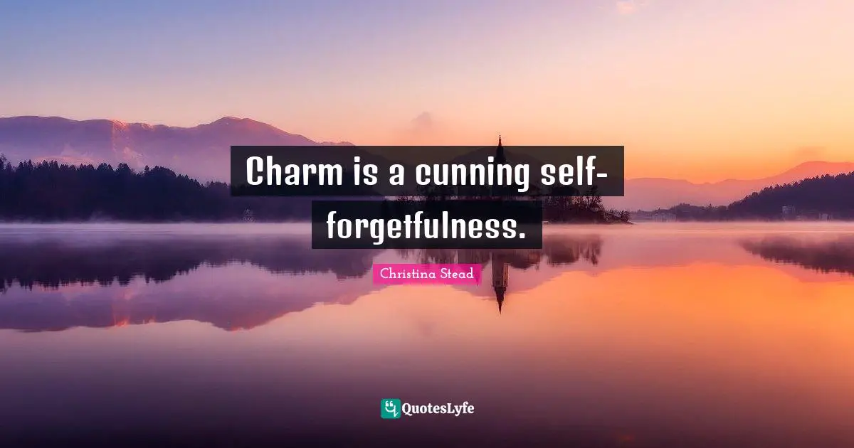 Charm is a cunning self-forgetfulness.