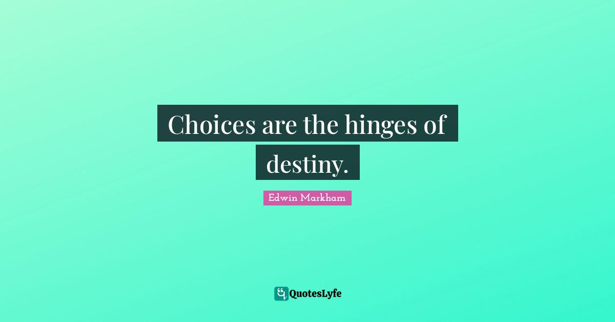 Choices are the hinges of destiny.