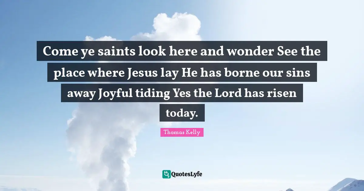 Come ye saints look here and wonder See the place where Jesus lay He has borne our sins away Joyful tiding Yes the Lord has risen today.