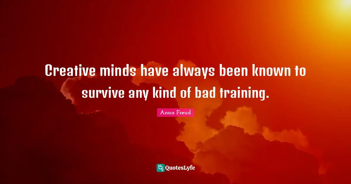 Creative minds have always been known to survive any kind of bad training.