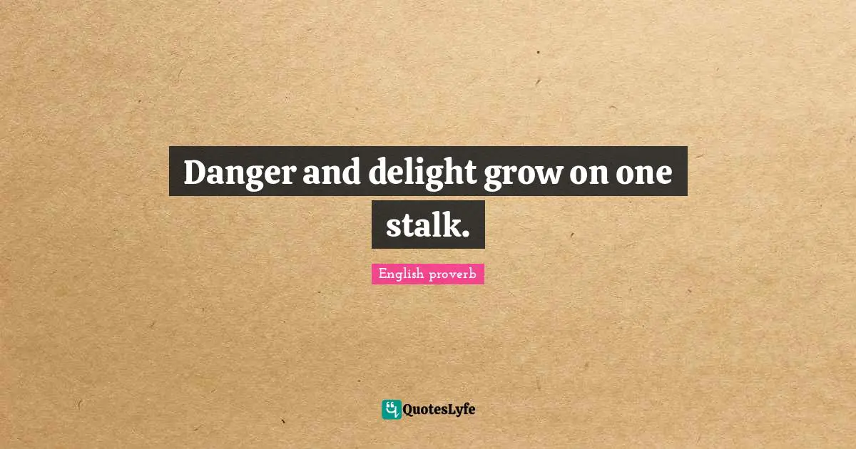 Danger and delight grow on one stalk.