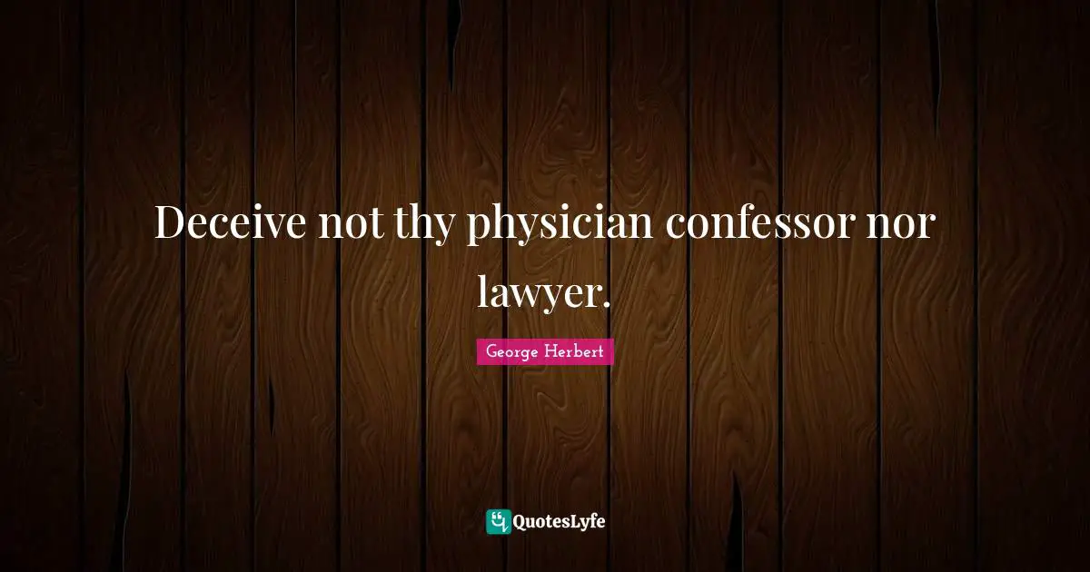 Deceive not thy physician confessor nor lawyer.