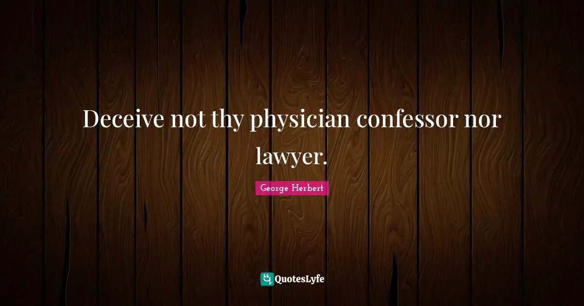 George Herbert Quotes: Deceive not thy physician confessor nor lawyer.