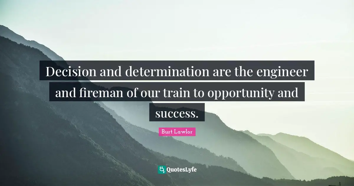 Decision and determination are the engineer and fireman of our train to opportunity and success.