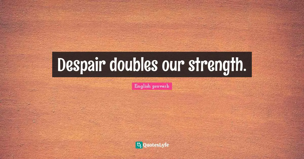 Despair doubles our strength.