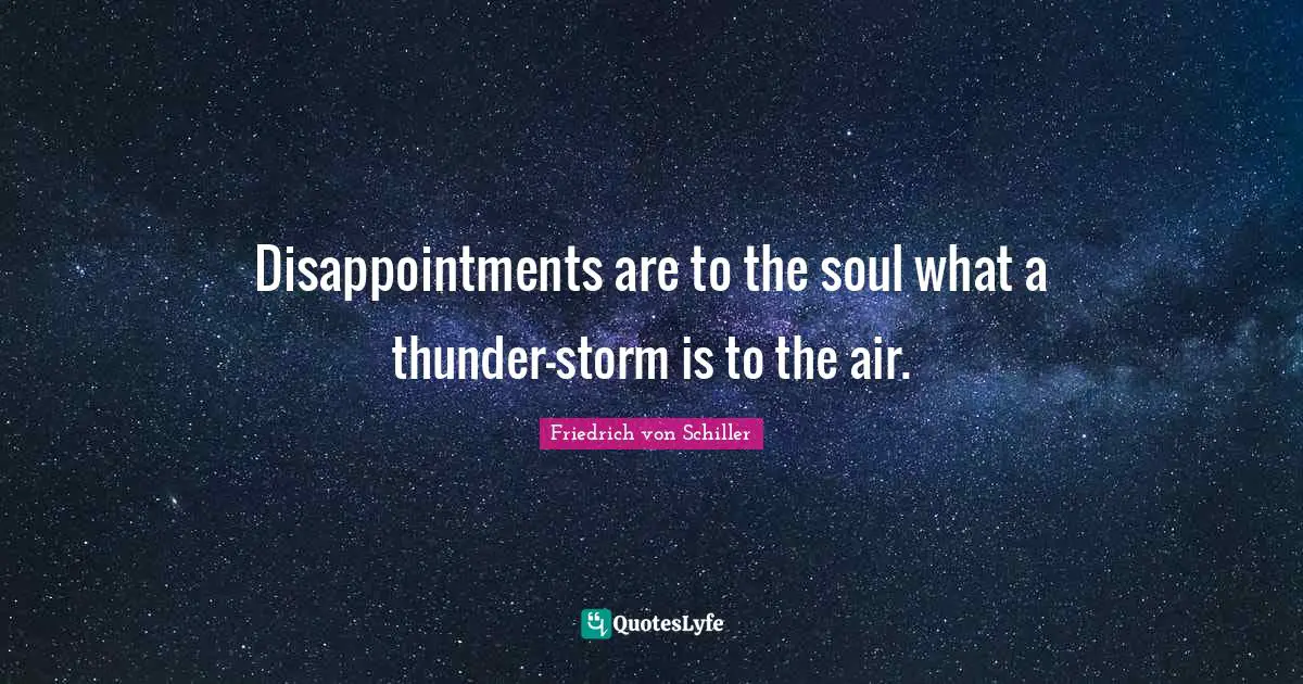 Disappointments are to the soul what a thunder-storm is to the air.