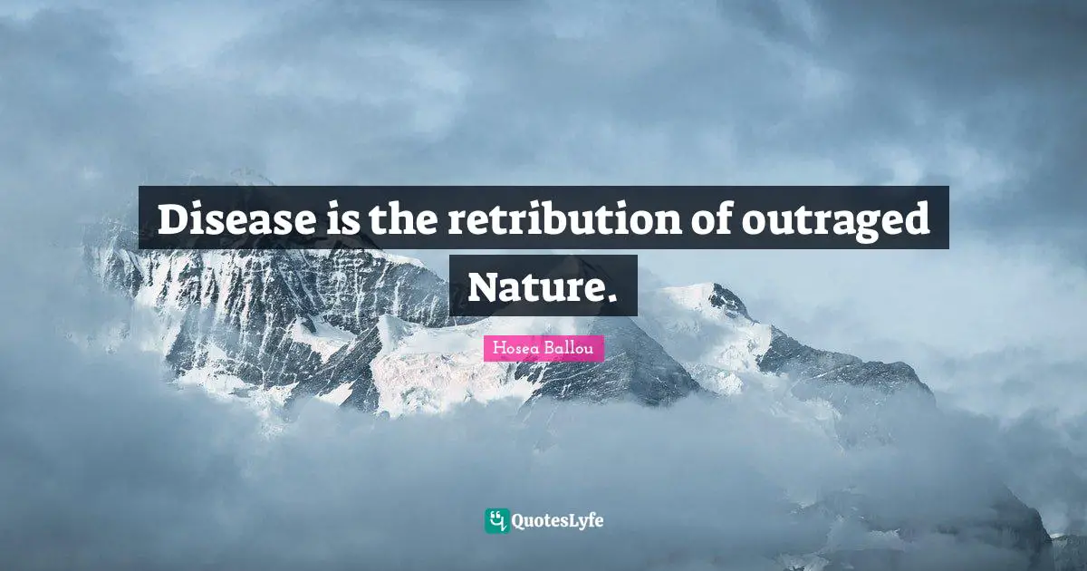 Disease is the retribution of outraged Nature.