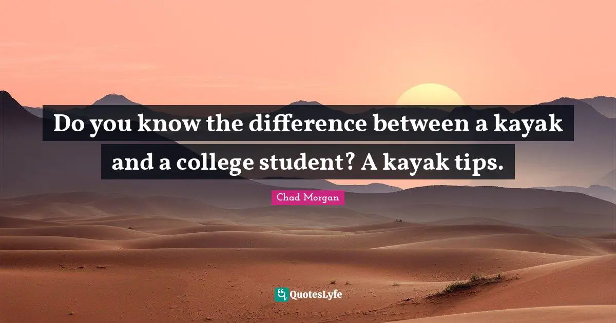 Do you know the difference between a kayak and a college student? A kayak tips.