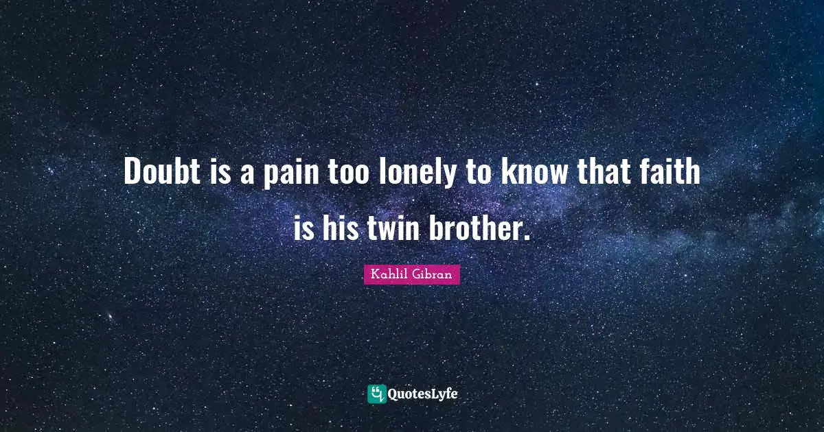 Kahlil Gibran Quotes: "Doubt is a pain too lonely to know that faith is his twin brother."