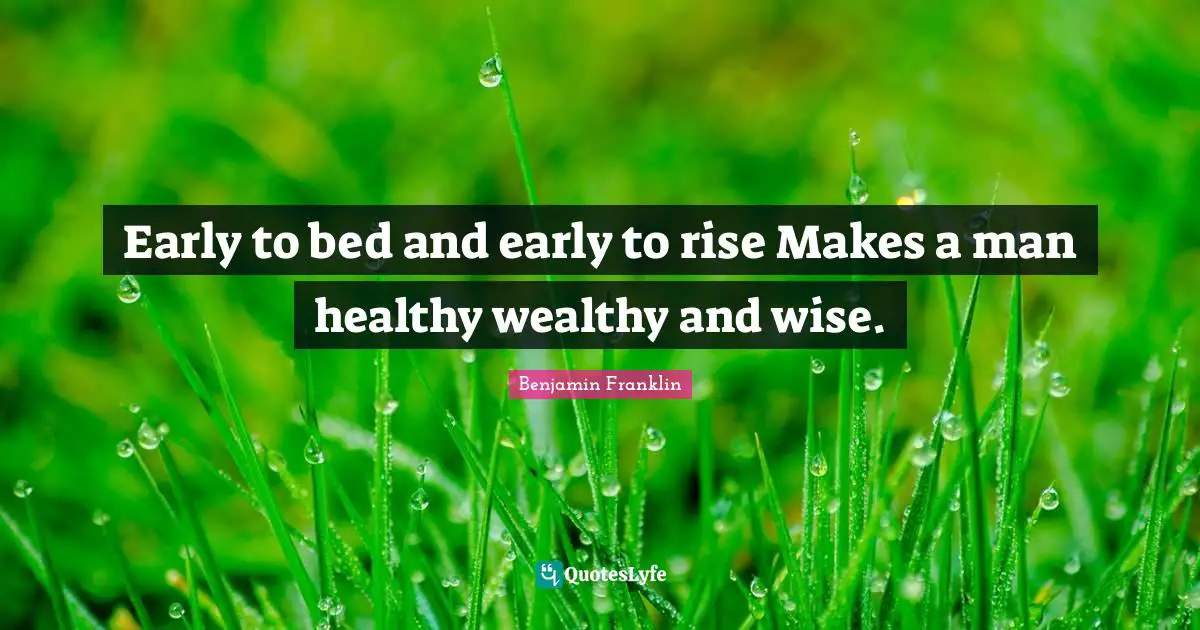Early to bed and early to rise Makes a man healthy wealthy and wise.