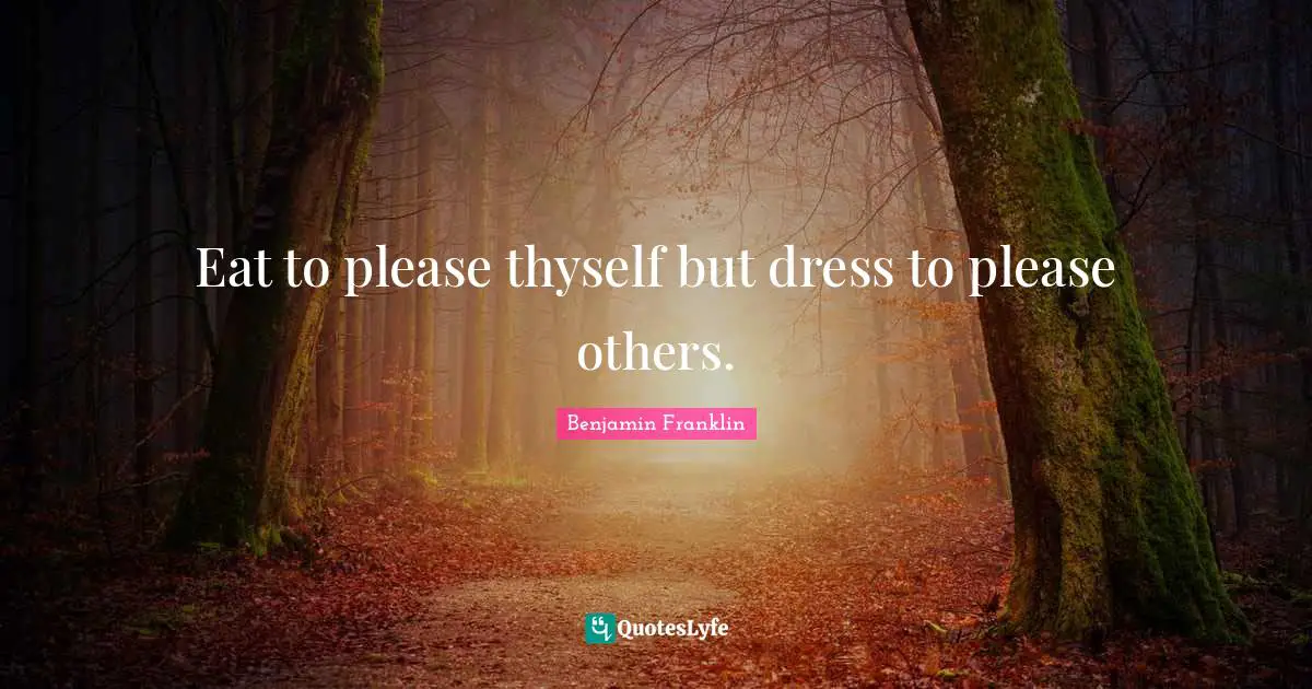 Eat to please thyself but dress to please others.