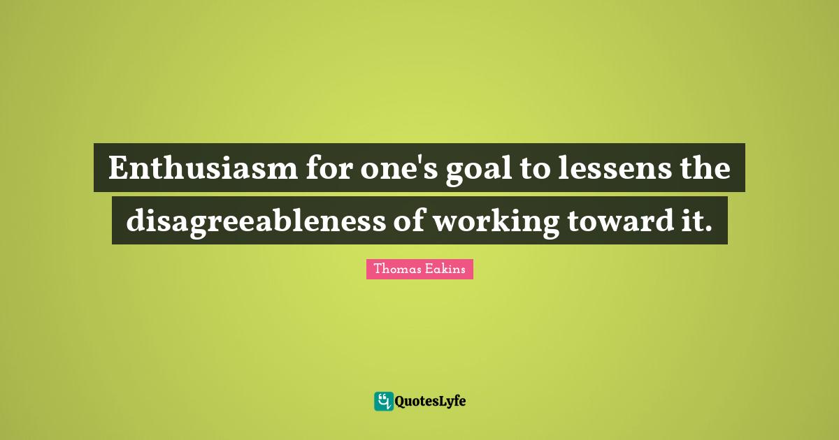 Enthusiasm for one's goal to lessens the disagreeableness of working toward it.