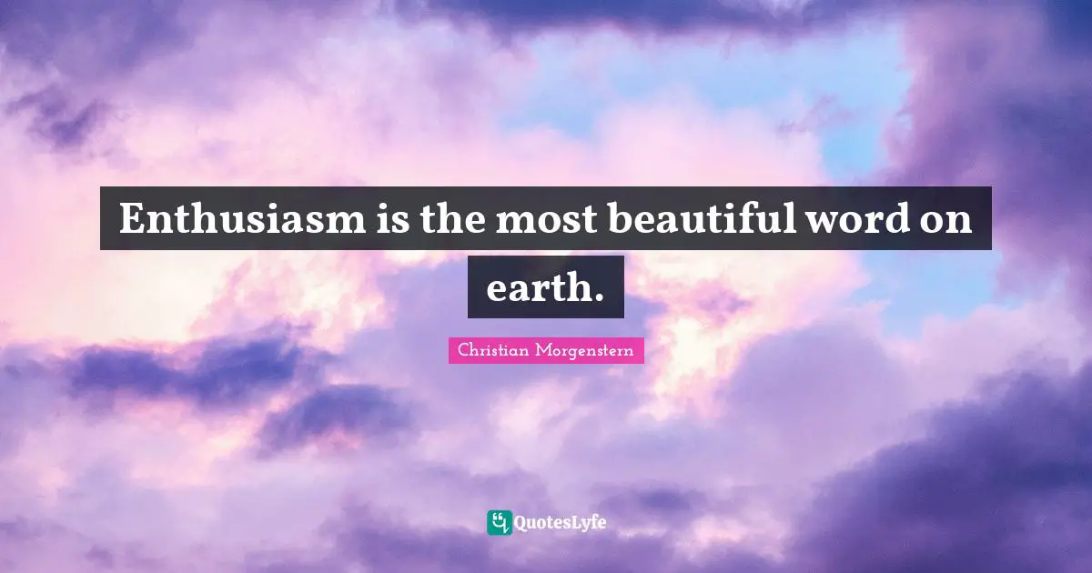 Enthusiasm is the most beautiful word on earth.