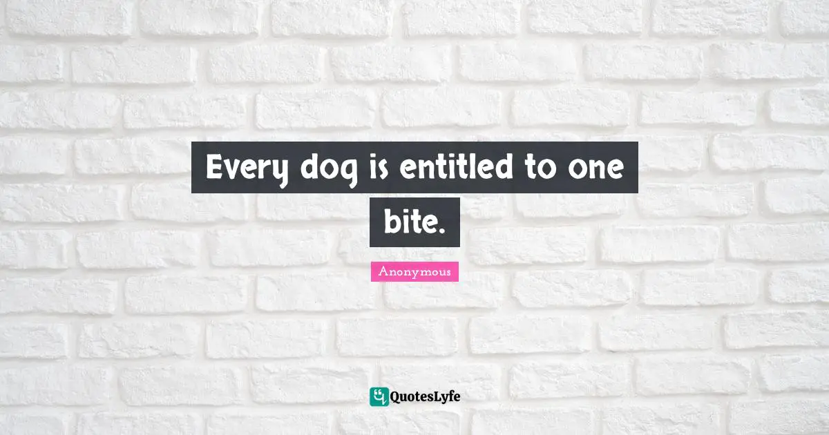 Every dog is entitled to one bite.
