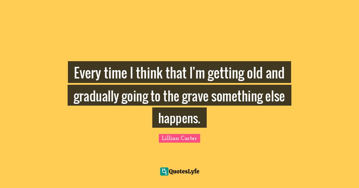 Every time I think that I'm getting old and gradually going to the grave something else happens.