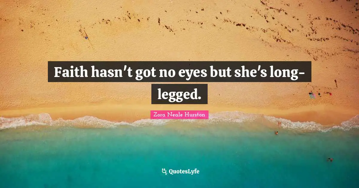 Faith hasn't got no eyes but she's long-legged.