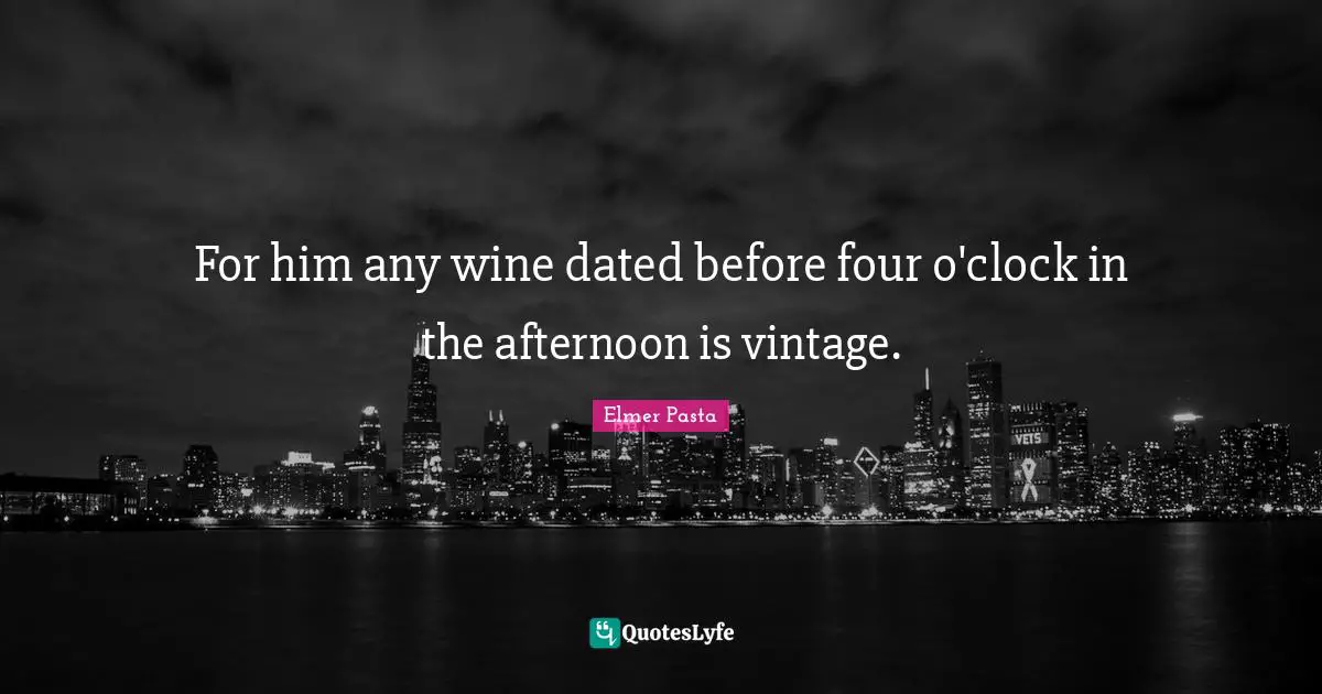 For him any wine dated before four o'clock in the afternoon is vintage.