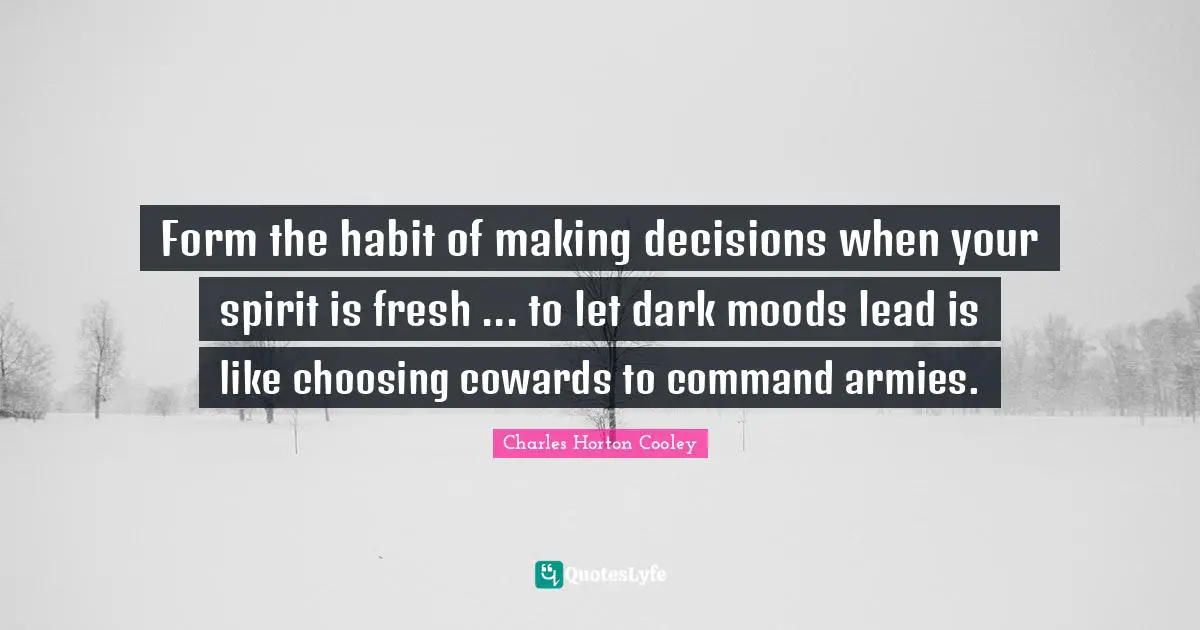 Form the habit of making decisions when your spirit is fresh ... to let dark moods lead is like choosing cowards to command armies.