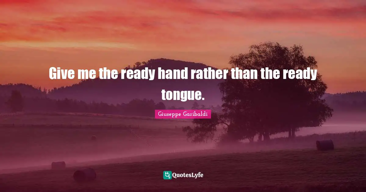 Give me the ready hand rather than the ready tongue.