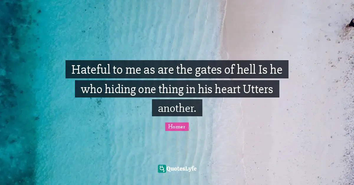 Hateful to me as are the gates of hell Is he who hiding one thing in his heart Utters another.