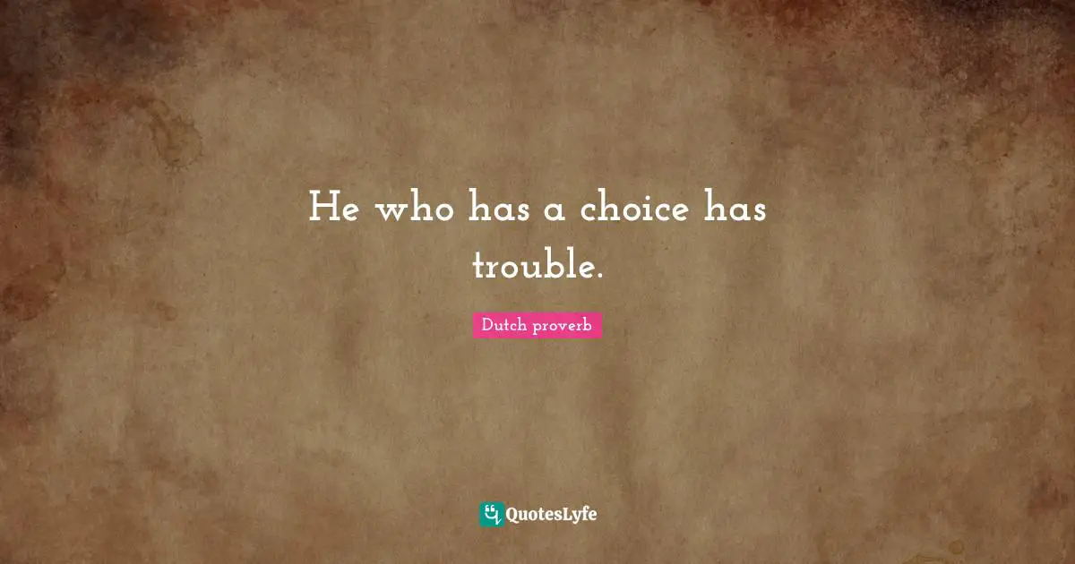 He who has a choice has trouble.