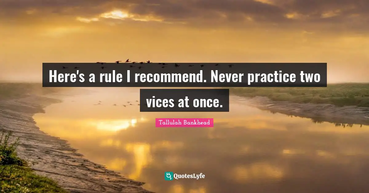 Here's a rule I recommend. Never practice two vices at once.