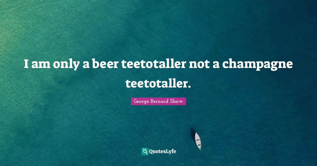 I am only a beer teetotaller not a champagne teetotaller.