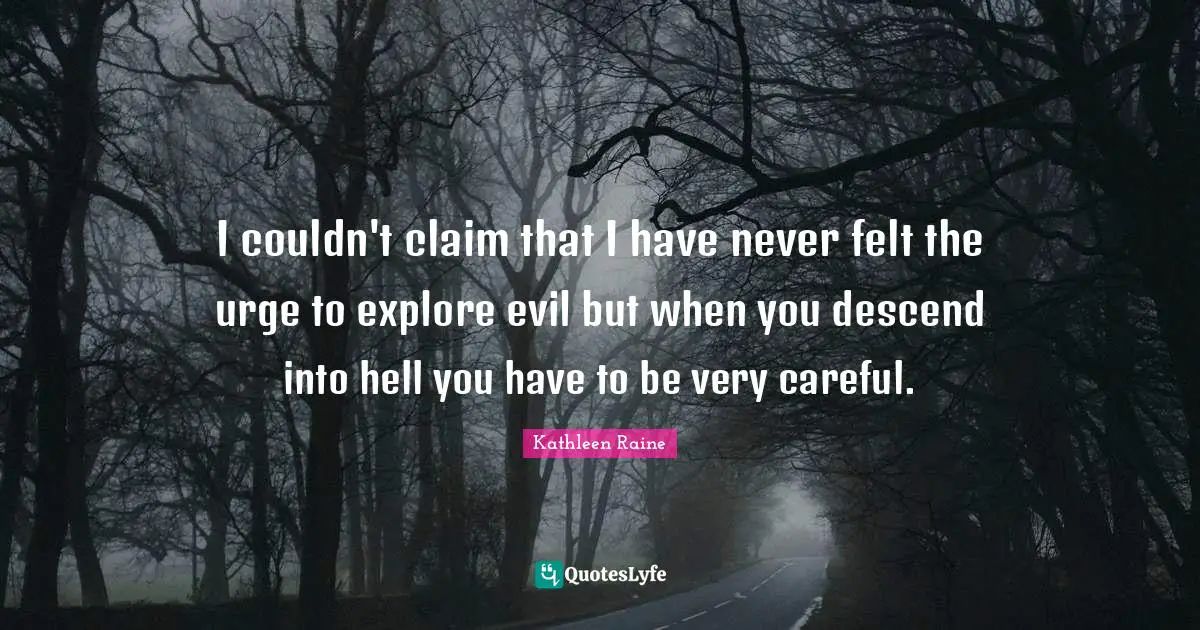I couldn't claim that I have never felt the urge to explore evil but when you descend into hell you have to be very careful.