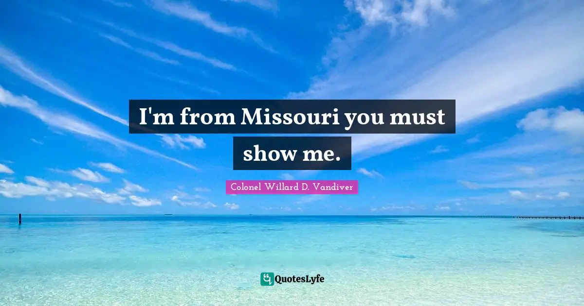 I'm from Missouri you must show me.