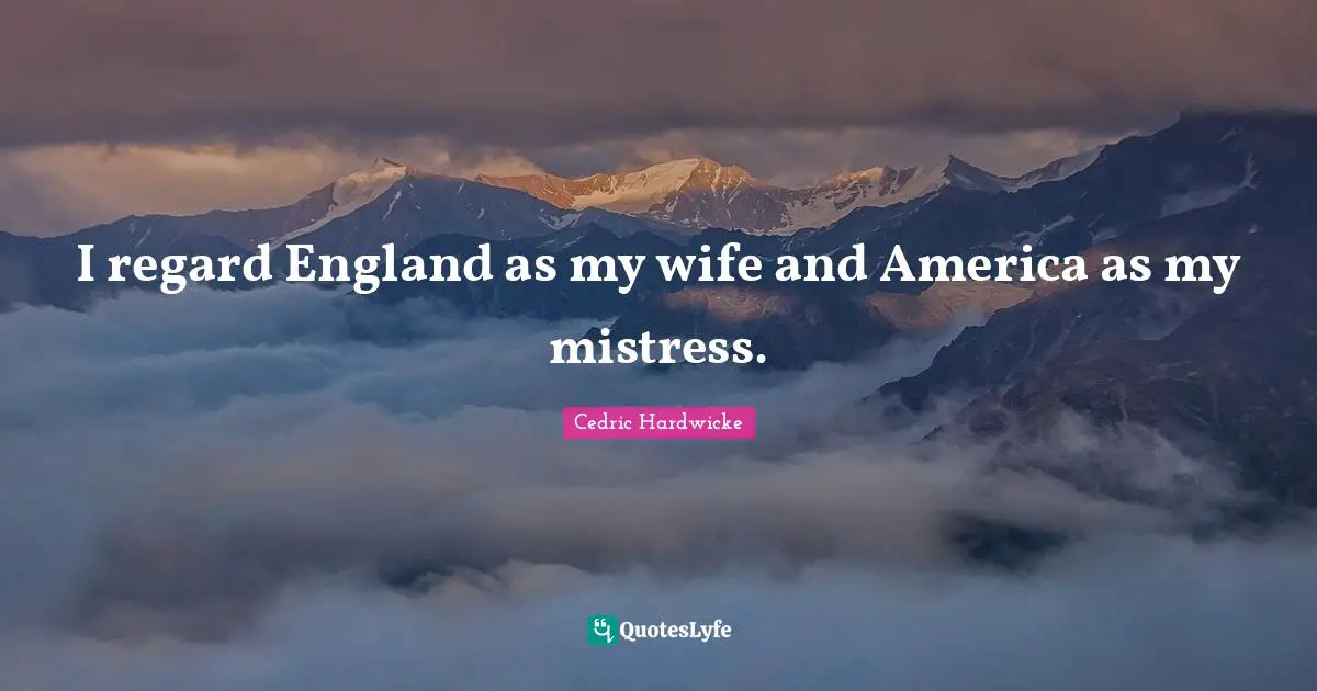 I regard England as my wife and America as my mistress.