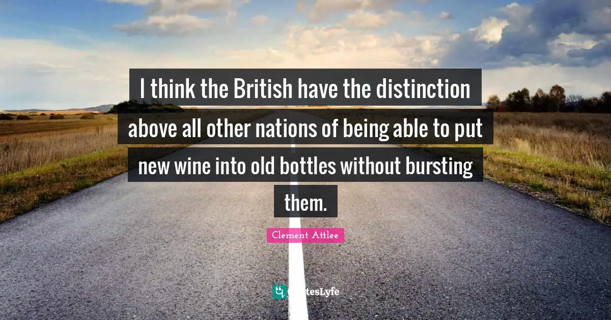 I think the British have the distinction above all other nations of being able to put new wine into old bottles without bursting them.