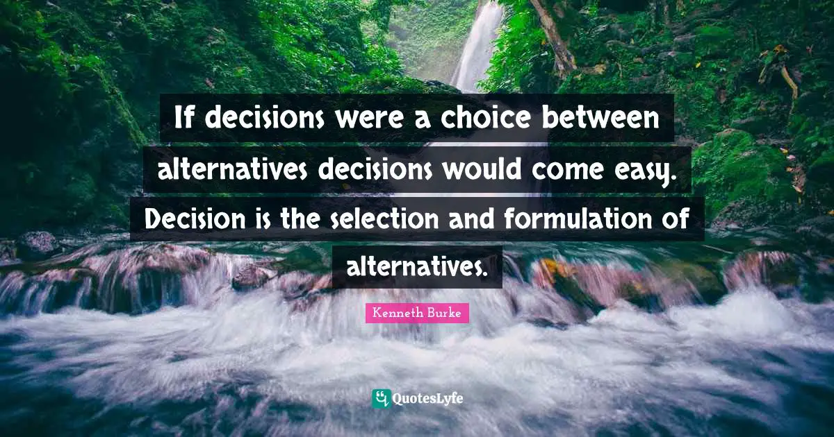 If decisions were a choice between alternatives decisions would come easy. Decision is the selection and formulation of alternatives.