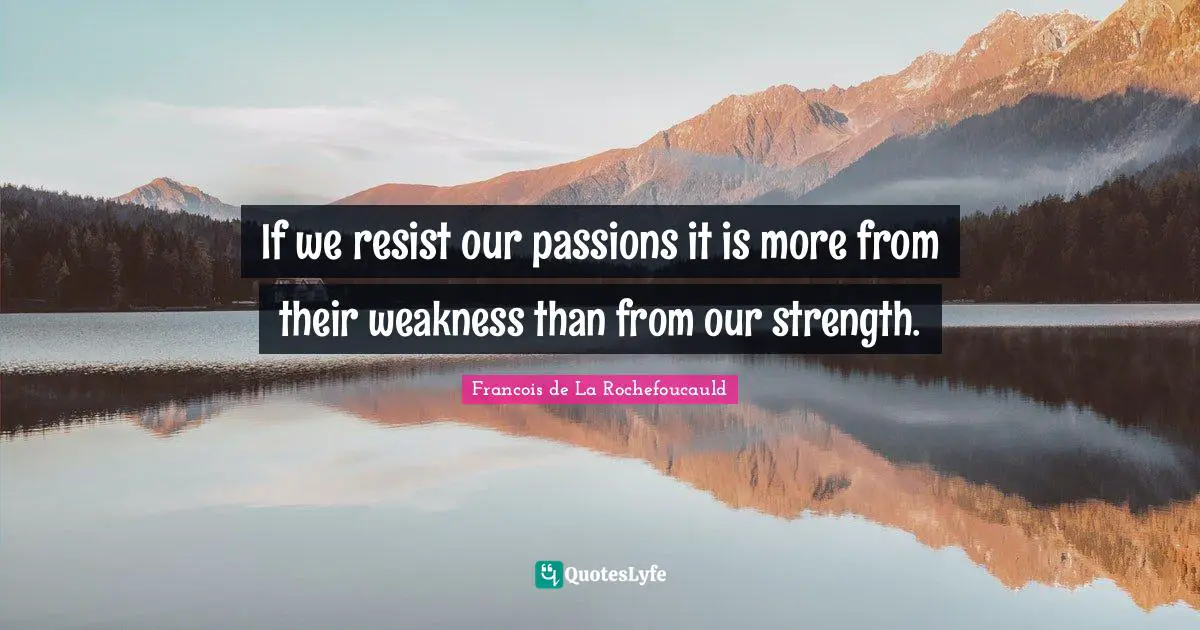 If we resist our passions it is more from their weakness than from our strength.