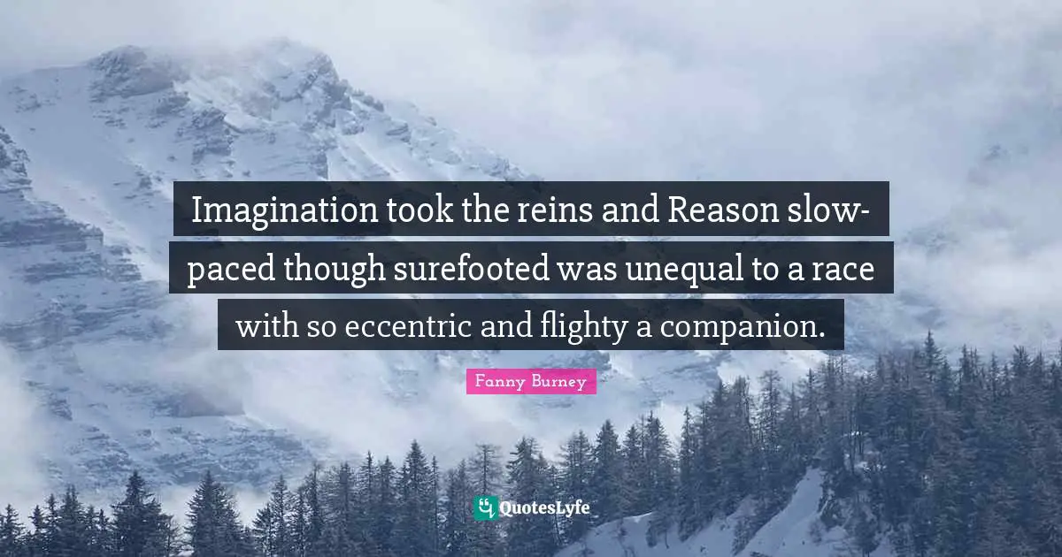 Imagination took the reins and Reason slow-paced though surefooted was unequal to a race with so eccentric and flighty a companion.