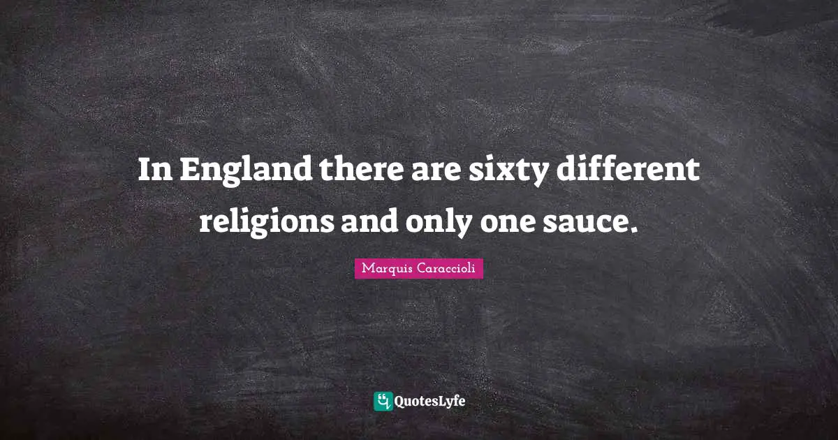 In England there are sixty different religions and only one sauce.