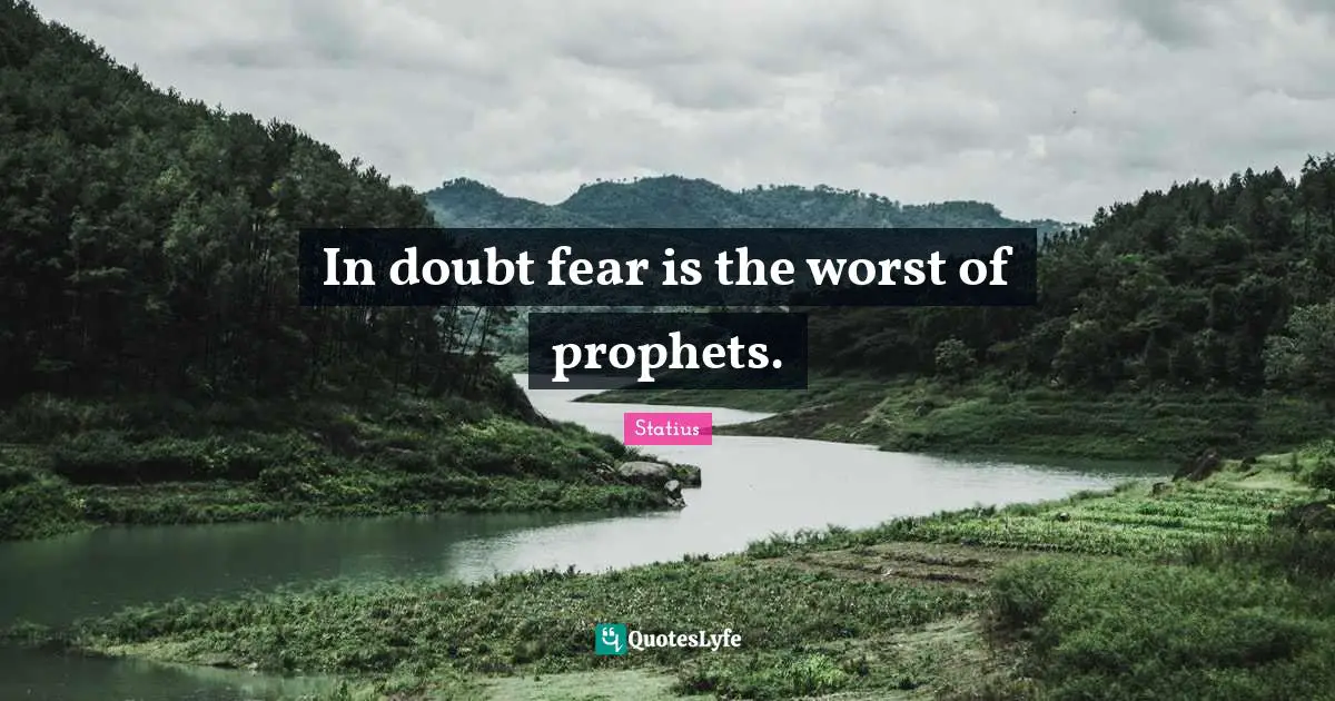 In doubt fear is the worst of prophets.