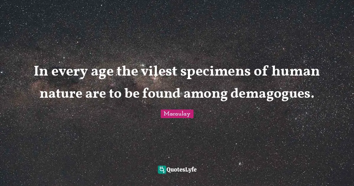 In every age the vilest specimens of human nature are to be found among demagogues.